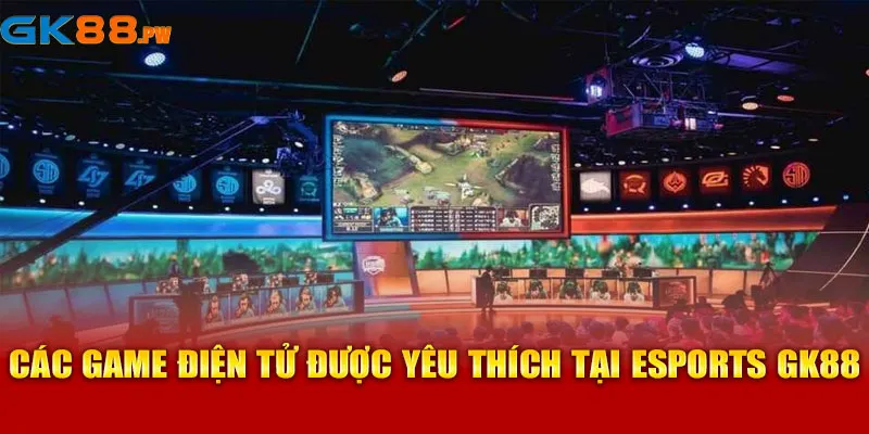 Trò chơi điện tử được yêu thích tại Esports GK88