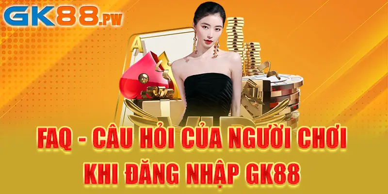 FAQ - Câu hỏi của người chơi khi đăng nhập GK88