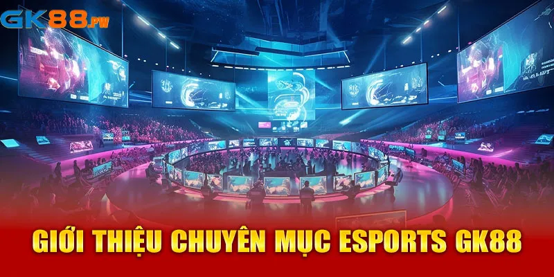 Giới thiệu chuyên mục Esports GK88