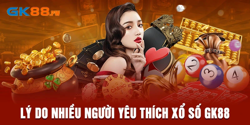 4 lý do nhiều người yêu thích xổ số GK88