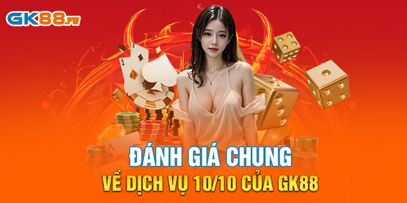 Đánh giá chung về dịch vụ 10/10 của GK88