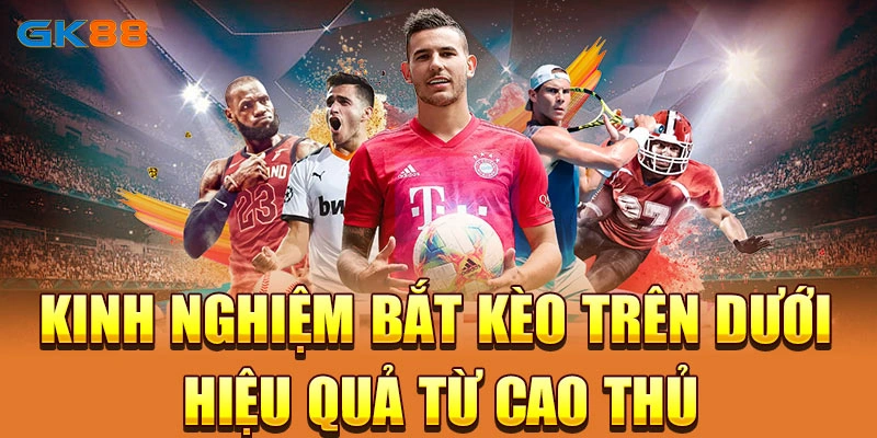 Kinh nghiệm bắt kèo trên dưới hiệu quả từ cao thủ